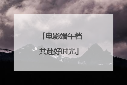 电影端午档 共赴好时光
